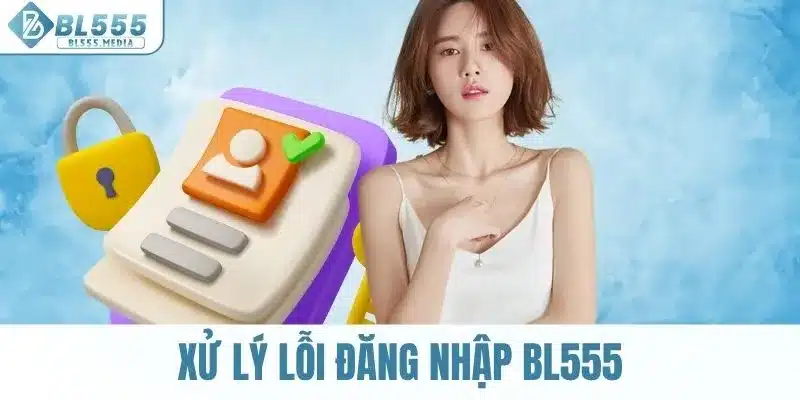Các phương pháp cơ bản để xử lý lỗi đăng nhập BL555 